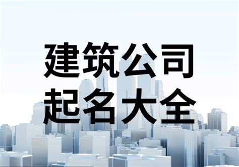 工程公司取名|建筑工程公司名字起名大全（精选600个）